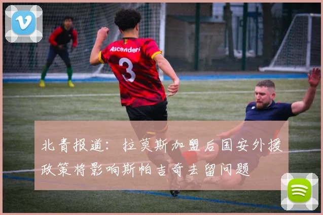 北青报道：拉莫斯加盟后国安外援政策将影响斯帕吉奇去留问题