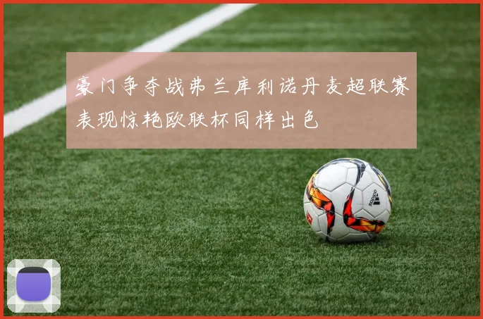 豪门争夺战弗兰库利诺丹麦超联赛表现惊艳欧联杯同样出色