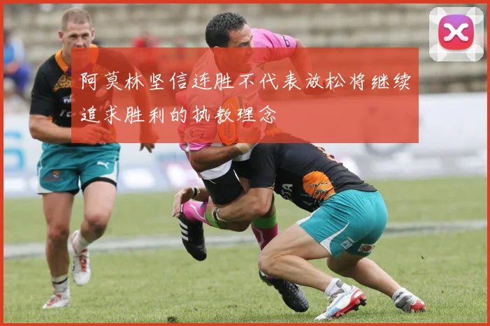 阿莫林坚信连胜不代表放松将继续追求胜利的执教理念