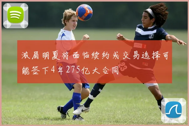 浓眉明夏将面临续约或交易选择可能签下4年275亿大合同