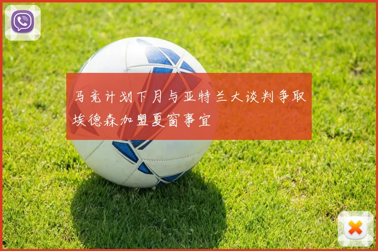 马竞计划下月与亚特兰大谈判争取埃德森加盟夏窗事宜
