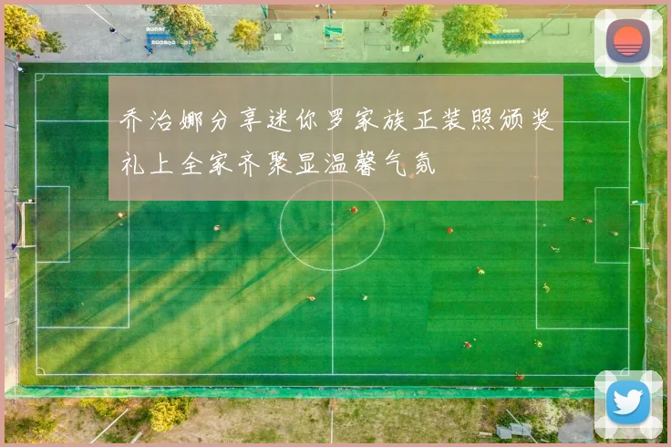 乔治娜分享迷你罗家族正装照颁奖礼上全家齐聚显温馨气氛