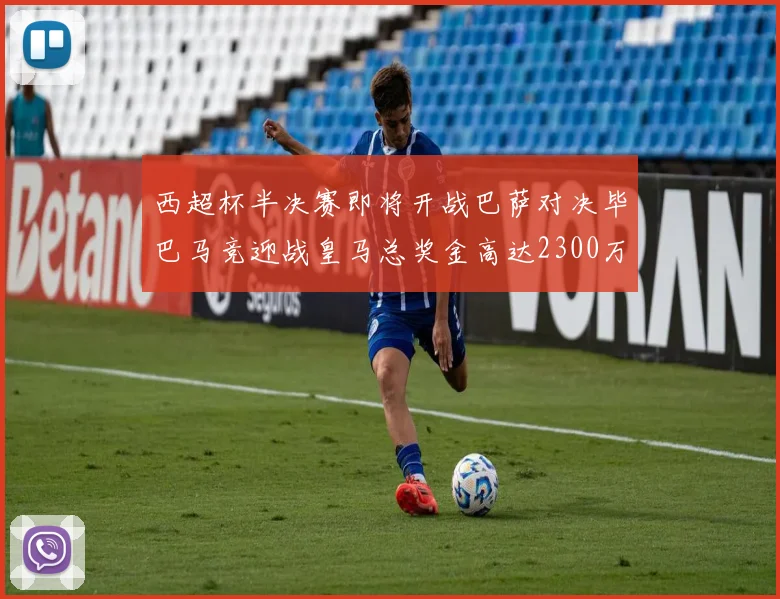西超杯半决赛即将开战巴萨对决毕巴马竞迎战皇马总奖金高达2300万欧