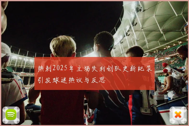 热刺2025年主场失利创队史新纪录引发球迷热议与反思