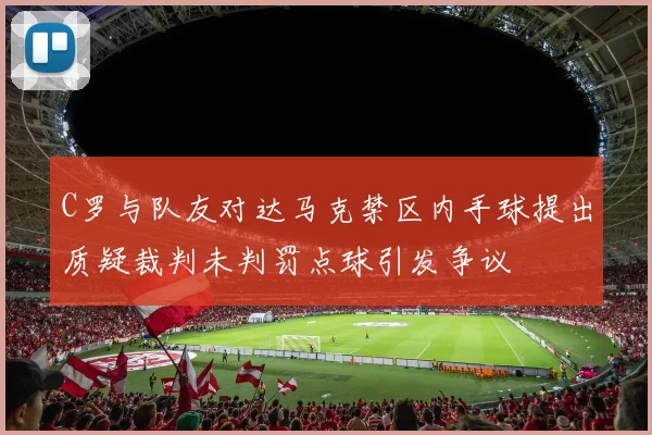 C罗与队友对达马克禁区内手球提出质疑裁判未判罚点球引发争议