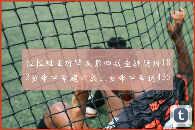 拉拉维亚对阵灰熊四战全胜场均183分命中率超六成三分命中率达435