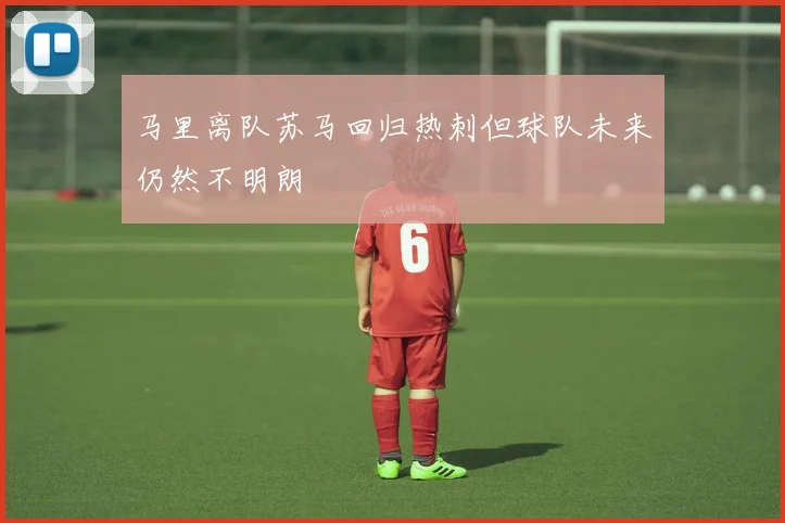马里离队苏马回归热刺但球队未来仍然不明朗