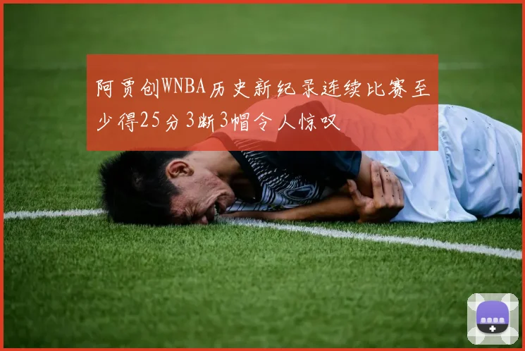 阿贾创WNBA历史新纪录连续比赛至少得25分3断3帽令人惊叹