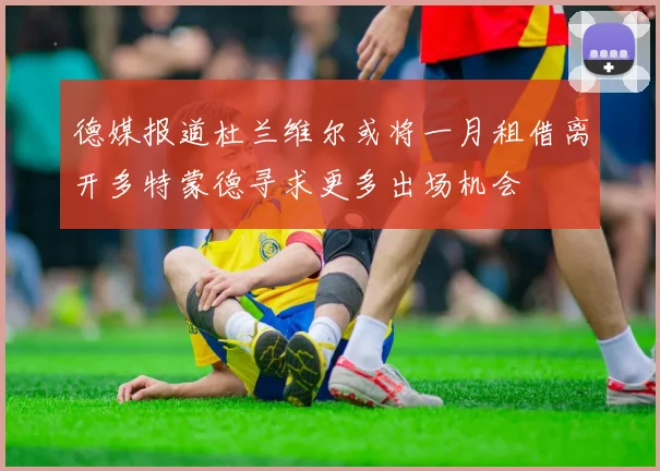 德媒报道杜兰维尔或将一月租借离开多特蒙德寻求更多出场机会