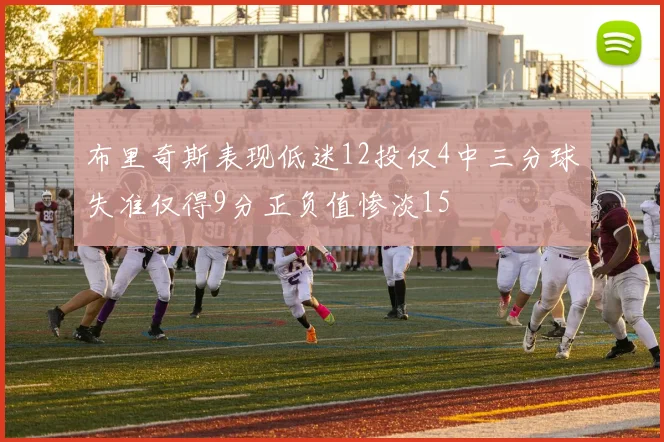 布里奇斯表现低迷12投仅4中三分球失准仅得9分正负值惨淡15