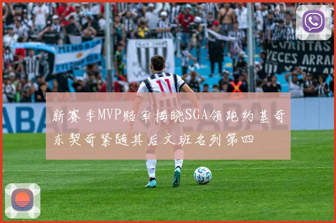 新赛季MVP赔率揭晓SGA领跑约基奇东契奇紧随其后文班名列第四