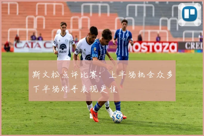 斯文松点评比赛：上半场机会众多下半场对手表现更佳