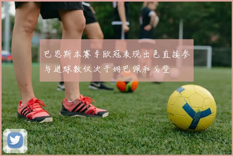 巴恩斯本赛季欧冠表现出色直接参与进球数仅次于姆巴佩和戈登