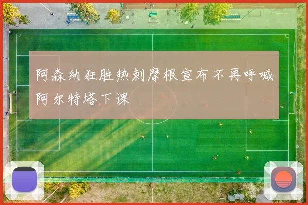 阿森纳狂胜热刺摩根宣布不再呼喊阿尔特塔下课