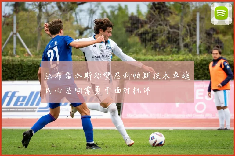 法布雷加斯称赞尼科帕斯技术卓越内心坚韧需勇于面对批评