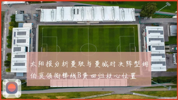 太阳报分析曼联与曼城对决阵型姆伯莫领衔锋线B费回归核心位置