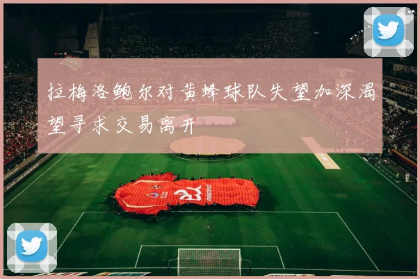 拉梅洛鲍尔对黄蜂球队失望加深渴望寻求交易离开